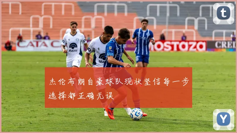 杰伦布朗自豪球队现状坚信每一步选择都正确无误