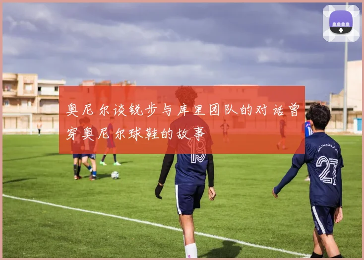 奥尼尔谈锐步与库里团队的对话曾穿奥尼尔球鞋的故事