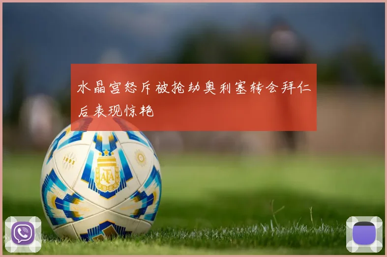 水晶宫怒斥被抢劫奥利塞转会拜仁后表现惊艳