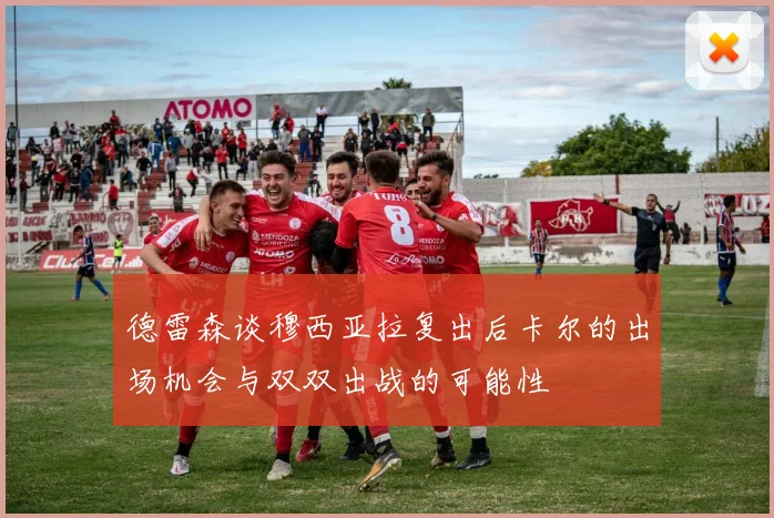 德雷森谈穆西亚拉复出后卡尔的出场机会与双双出战的可能性