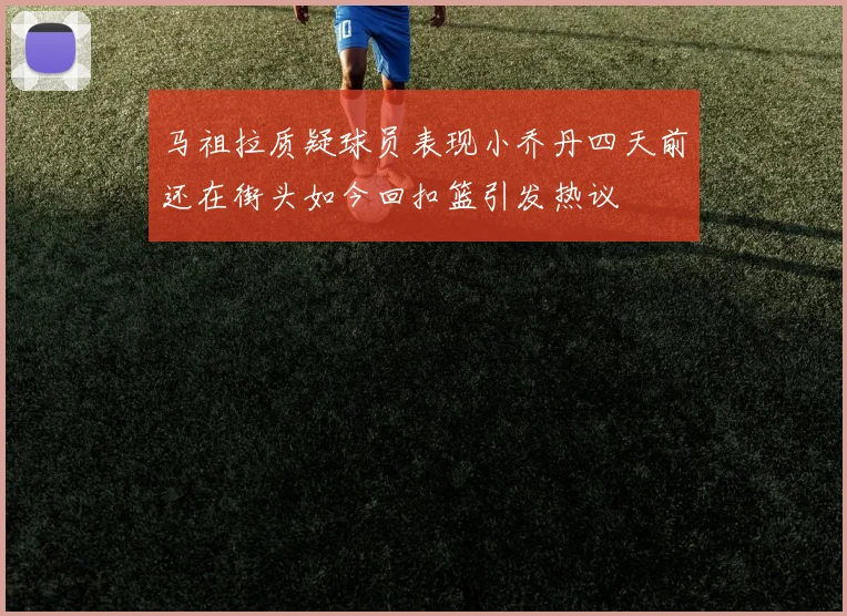 马祖拉质疑球员表现小乔丹四天前还在街头如今回扣篮引发热议
