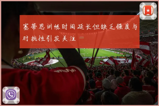 塞蒂恩训练时间延长但缺乏强度与对抗性引发关注