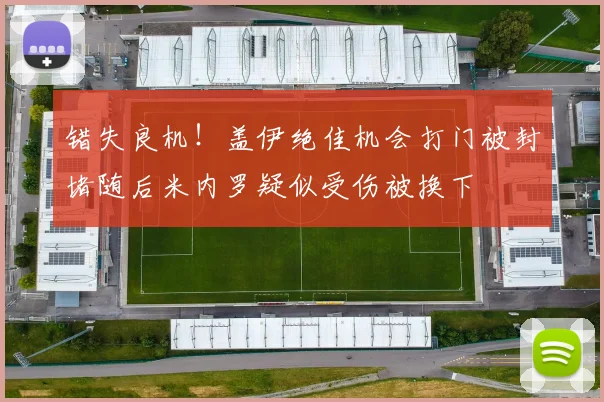 错失良机！盖伊绝佳机会打门被封堵随后米内罗疑似受伤被换下