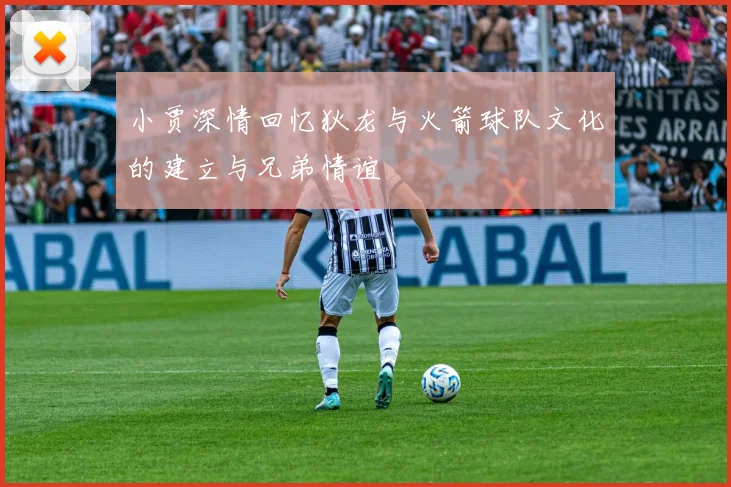 小贾深情回忆狄龙与火箭球队文化的建立与兄弟情谊