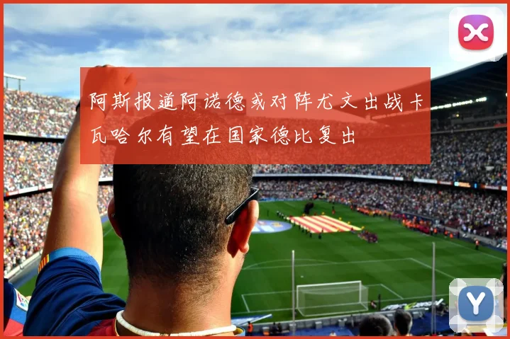 阿斯报道阿诺德或对阵尤文出战卡瓦哈尔有望在国家德比复出