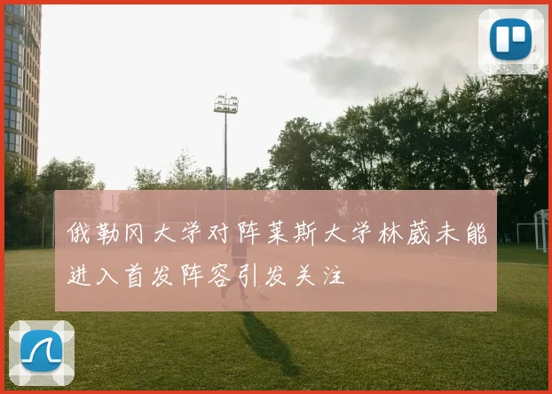 俄勒冈大学对阵莱斯大学林葳未能进入首发阵容引发关注