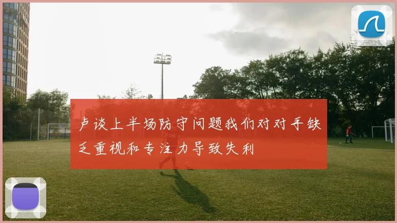 卢谈上半场防守问题我们对对手缺乏重视和专注力导致失利