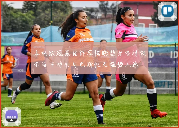 本轮欧冠最佳阵容揭晓瑟尔洛特领衔洛卡特利与巴斯托尼强势入选