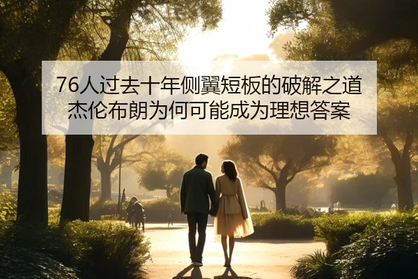76人过去十年侧翼短板的破解之道 杰伦布朗为何可能成为理想答案